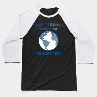 The Earth Without Art is just Eh Baseball T-Shirt